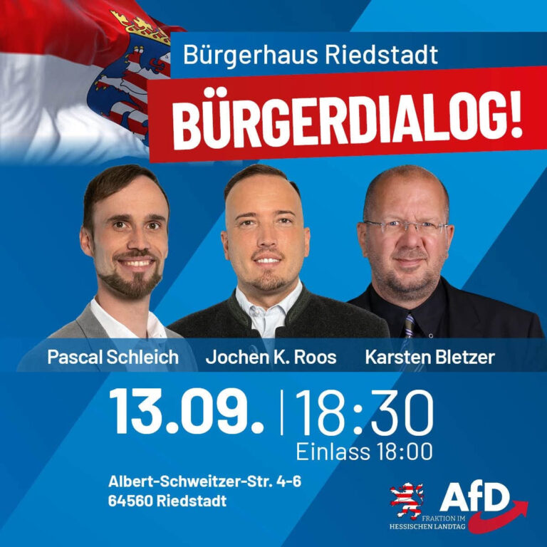 Mit hessischen AfD-Abgeordneten im Gespräch: #Einladung zu unserem #Infostand in Groß-Gerau und zum #Bürgerdialog in Riedstadt-Wolfskehlen Die AfD-Landtagsabgeordneten Pascal Schleich, Jochen K. Roos und Karsten Bletzer laden am Samstag, 13. September 2025 zu einem Infostand in Groß-Gerau und zu einem Bürgerdialog nach Riedstadt-Wolfskehlen ein. An unserem Infostand können Interessierte mit den Abgeordneten der AfD-Landtagsfraktion ins Gespräch kommen und sich aus erster Hand über die hessische Landespolitik informieren. Beim Bürgerdialog werden unsere Abgeordneten von ihrer Arbeit im Hessischen Landtag berichten und sich den Fragen und Anliegen der Bürger stellen. ------------------------------------------------ Adresse Infostand: Samstag, 13. September 2025, Darmstädter Straße / gegenüber „Der Bäckerladen“, 64521 Groß-Gerau, von 10:00 Uhr bis 14:00 Uhr Adresse Bürgerdialog: Samstag, 13. September 2025, Bürgerhaus, Albert-Schweitzer-Straße 4-6, 64560 Riedstadt-Wolfskehlen, Einlass ab 18:00 Uhr / Beginn 18:30 Uhr Unsere Abgeordneten vor Ort: Pascal Schleich „Politik gestalten im Interesse der Bürger, das ist unsere Aufgabe“ Sprecher für Kirchenpolitik Sprecher für Jugendpolitik https://afd-fraktion-hessen.de/pascal-schleich/ Jochen K. Roos „Wir sind das Sprachrohr derjenigen, welche jahrelang nicht gehört wurden!“ Sprecher für Kunst Sprecher für Verwaltungsreform https://afd-fraktion-hessen.de/jochen-k-roos/ Karsten Bletzer „Die AfD kämpft für Demokratie und Meinungsfreiheit“ Stellv. Sprecher für Heimatvertriebene Stellv. Sprecher für Digitalpolitik https://afd-fraktion-hessen.de/karsten-bletzer/ Wir freuen uns auf Ihren Besuch.